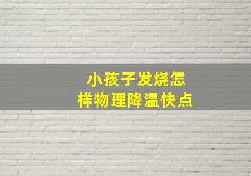 小孩子发烧怎样物理降温快点