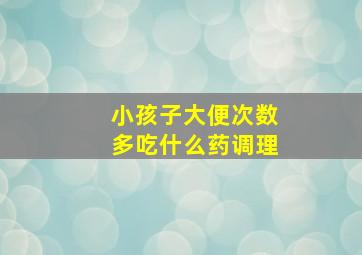 小孩子大便次数多吃什么药调理