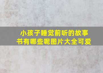 小孩子睡觉前听的故事书有哪些呢图片大全可爱