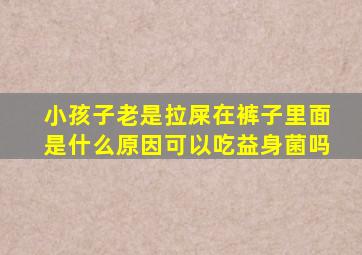 小孩子老是拉屎在裤子里面是什么原因可以吃益身菌吗