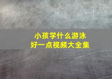 小孩学什么游泳好一点视频大全集