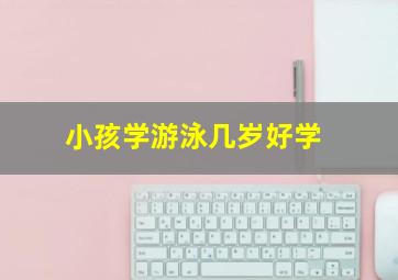 小孩学游泳几岁好学