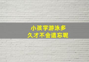 小孩学游泳多久才不会遗忘呢