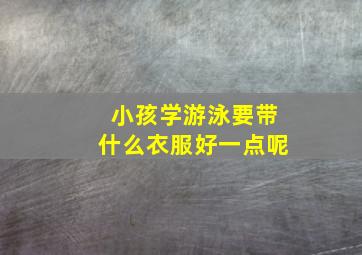 小孩学游泳要带什么衣服好一点呢