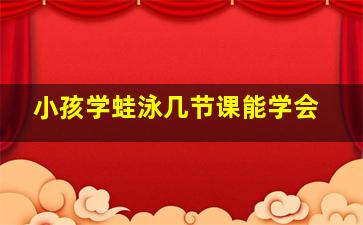 小孩学蛙泳几节课能学会