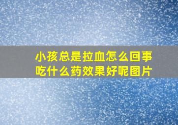 小孩总是拉血怎么回事吃什么药效果好呢图片