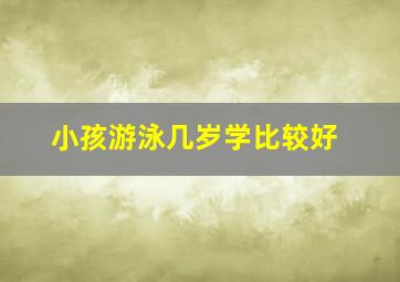 小孩游泳几岁学比较好