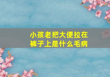 小孩老把大便拉在裤子上是什么毛病