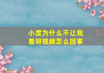 小度为什么不让我看呀视频怎么回事