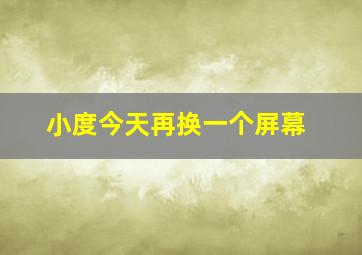 小度今天再换一个屏幕