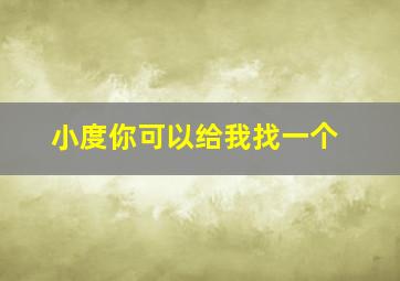 小度你可以给我找一个