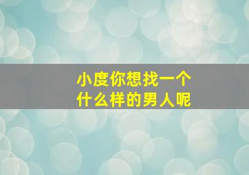 小度你想找一个什么样的男人呢