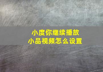 小度你继续播放小品视频怎么设置