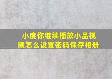 小度你继续播放小品视频怎么设置密码保存相册