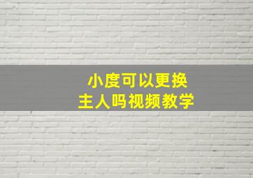 小度可以更换主人吗视频教学