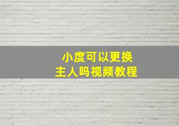 小度可以更换主人吗视频教程