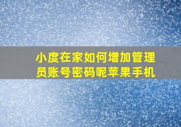 小度在家如何增加管理员账号密码呢苹果手机