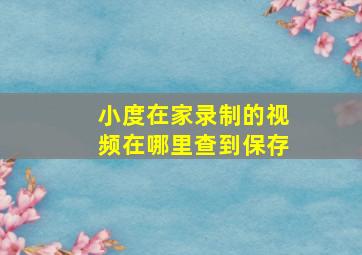 小度在家录制的视频在哪里查到保存