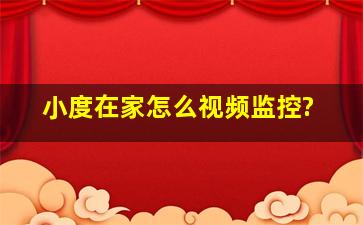 小度在家怎么视频监控?