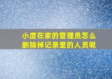 小度在家的管理员怎么删除掉记录里的人员呢