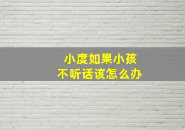 小度如果小孩不听话该怎么办