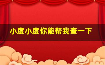 小度小度你能帮我查一下