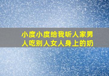 小度小度给我听人家男人吃别人女人身上的奶