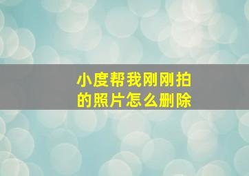 小度帮我刚刚拍的照片怎么删除