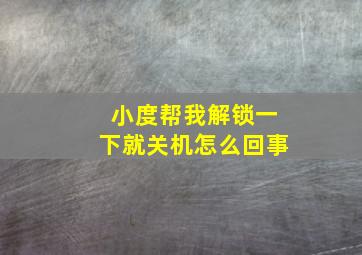 小度帮我解锁一下就关机怎么回事