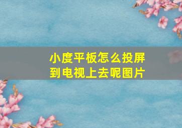 小度平板怎么投屏到电视上去呢图片