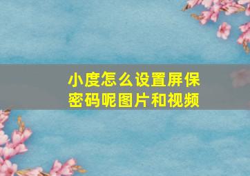 小度怎么设置屏保密码呢图片和视频