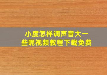 小度怎样调声音大一些呢视频教程下载免费