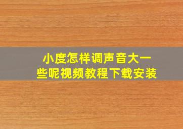 小度怎样调声音大一些呢视频教程下载安装