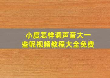 小度怎样调声音大一些呢视频教程大全免费