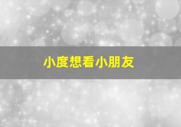 小度想看小朋友