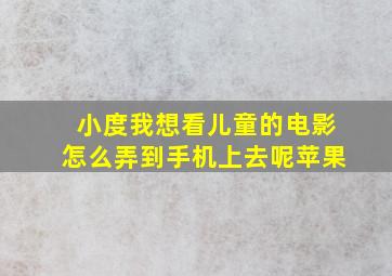 小度我想看儿童的电影怎么弄到手机上去呢苹果