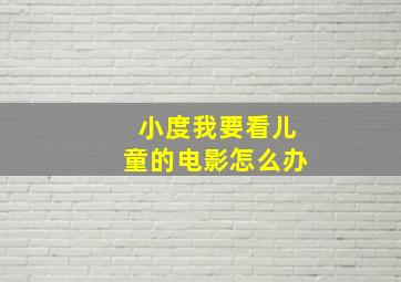 小度我要看儿童的电影怎么办