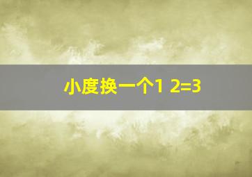 小度换一个1+2=3