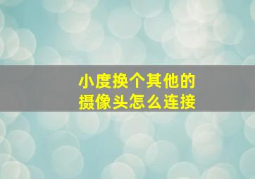 小度换个其他的摄像头怎么连接