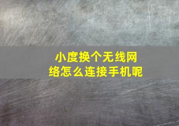 小度换个无线网络怎么连接手机呢