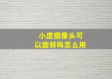 小度摄像头可以旋转吗怎么用