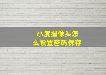 小度摄像头怎么设置密码保存