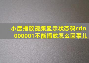 小度播放视频显示状态码cdn000001不能播放怎么回事儿