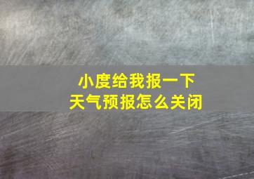 小度给我报一下天气预报怎么关闭