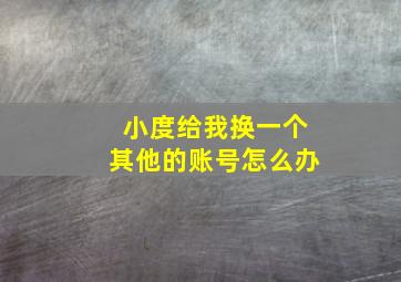 小度给我换一个其他的账号怎么办