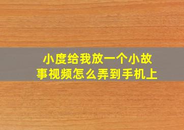 小度给我放一个小故事视频怎么弄到手机上