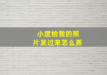 小度给我的照片发过来怎么弄