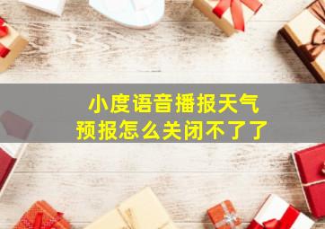 小度语音播报天气预报怎么关闭不了了