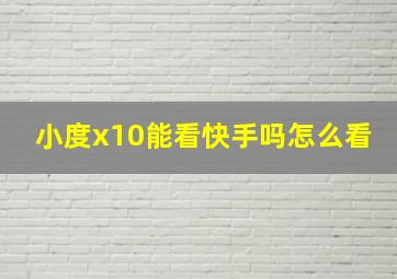 小度x10能看快手吗怎么看