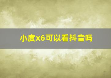 小度x6可以看抖音吗